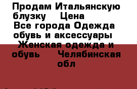 Продам Итальянскую блузку. › Цена ­ 3 000 - Все города Одежда, обувь и аксессуары » Женская одежда и обувь   . Челябинская обл.